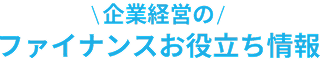 企業経営のファイナンスお役立ち情報