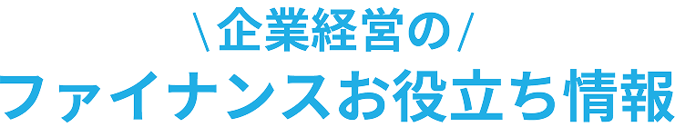 企業経営のファイナンスお役立ち情報