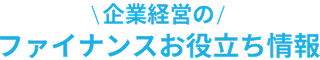 企業経営のファイナンスお役立ち情報