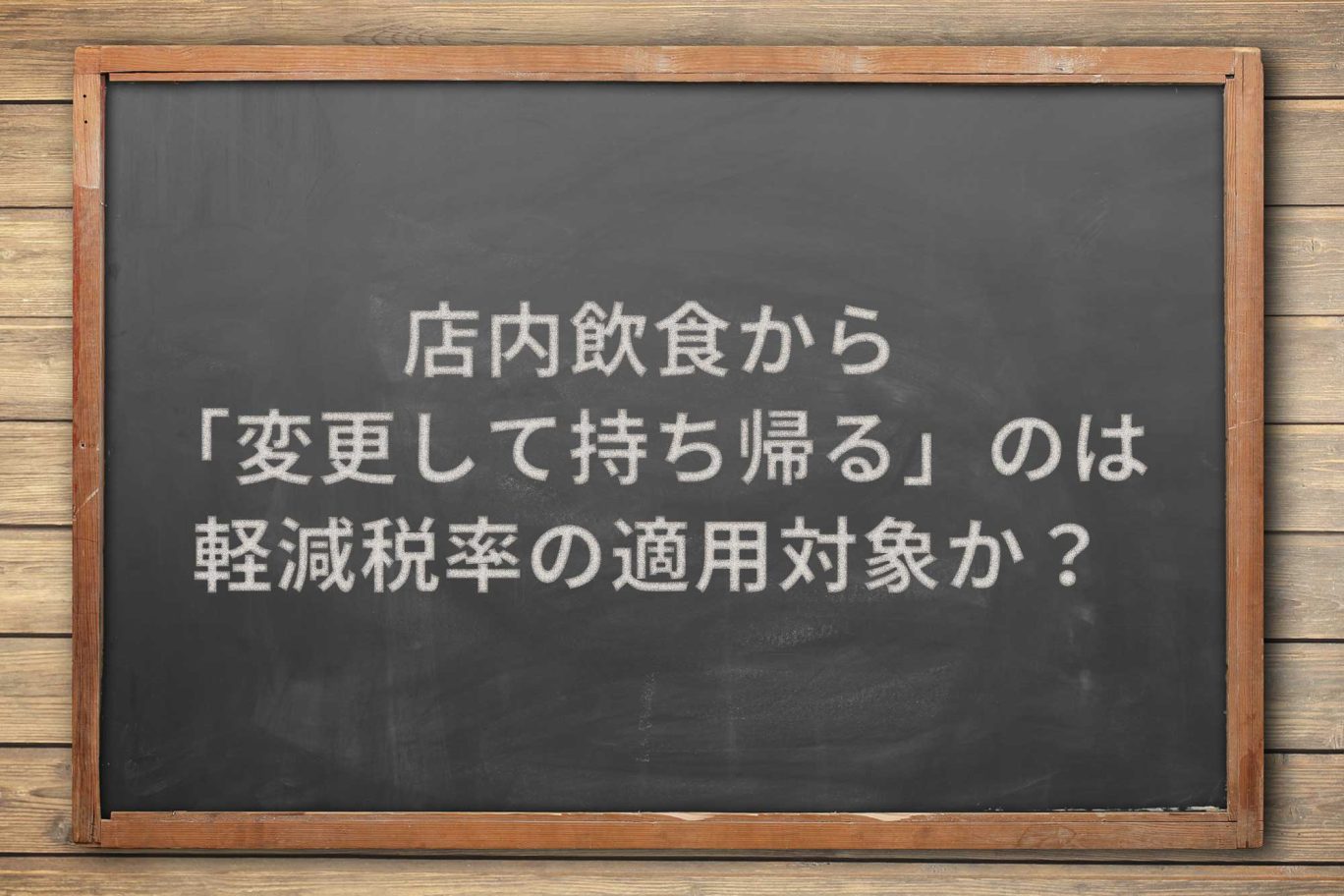 店内飲食から「変更して持ち帰る」のは、軽減税率の適用対象か?