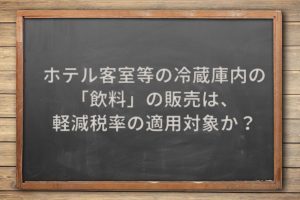 ホテル客室等の冷蔵庫内の「飲料」の販売は、軽減税率の適用対象か？