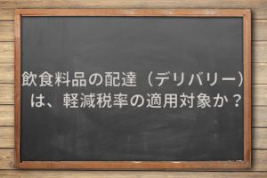 飲食料品の配達（デリバリー）は、軽減税率の適用対象か？