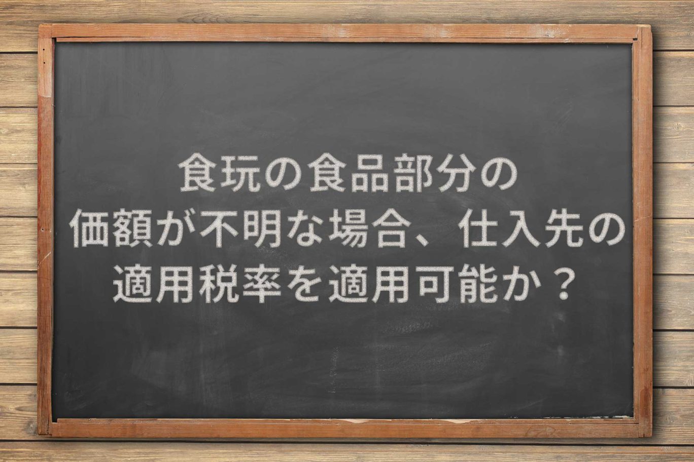食玩の食品部分の価額が不明な場合、仕入先の適用税率を適用可能か?