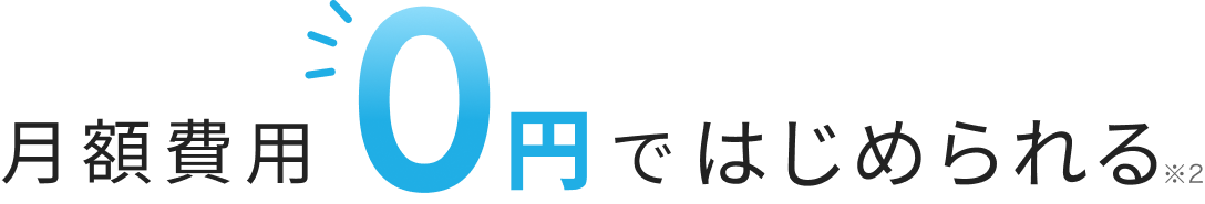 月額費用0円ではじめられる※2