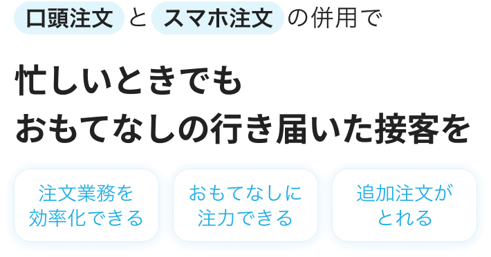 飲食店向けモバイルオーダー：Airレジ オーダー 口頭注文とスマホ注文の併用で忙しいときでもおもてなしの行き届いた接客を。注文業務を効率化できる・おもてなしに注力できる・追加注文がとれる