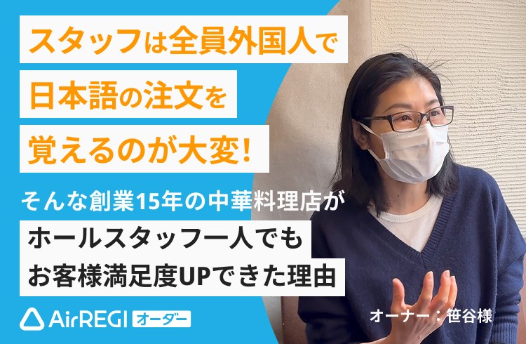 スタッフは全員外国人で日本語の注文を覚えるのが大変! そんな創業15年の中華料理店がホールスタッフー人でもお客様満足度UPできた理由 オーナー:笹谷様