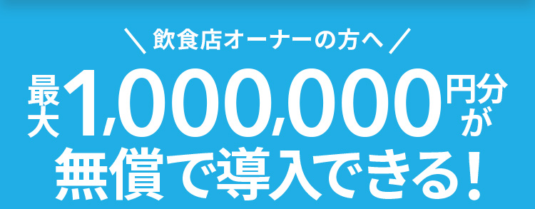 飲食店オーナーの方へ　最大1,000,000円分が無償で導入できる！