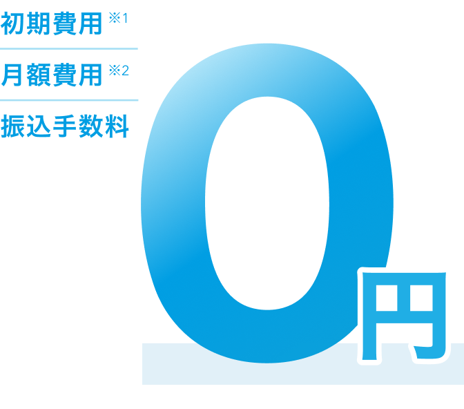 初期費用※1、月額費用※2、振込手数料が0円。